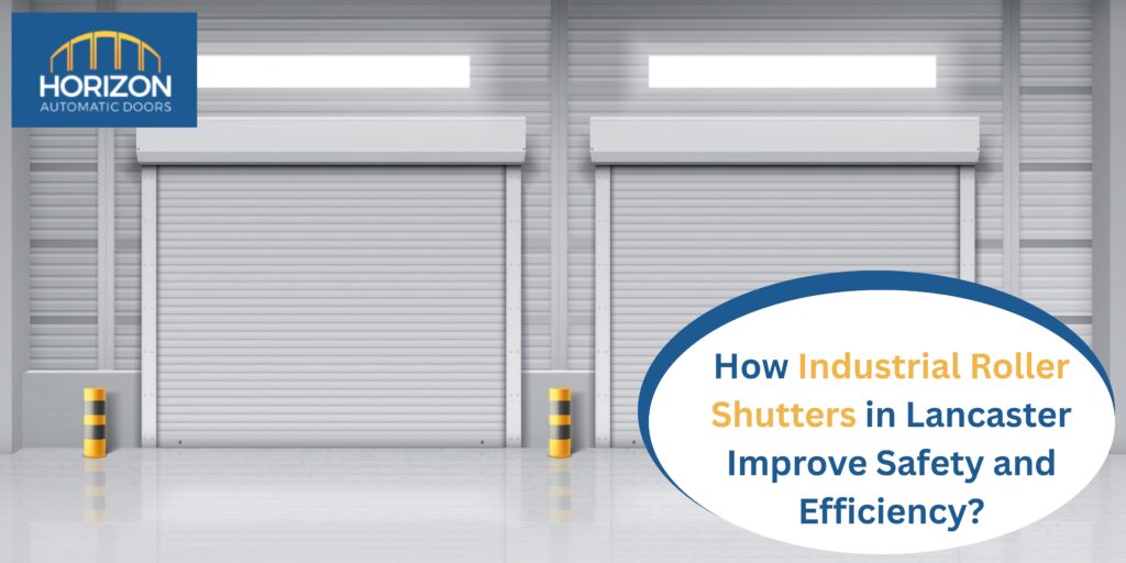 How Industrial Roller Shutters in Lancaster Improve Safety and Efficiency?